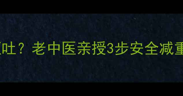 图片 ✨中医减肥药吃完反胃呕吐？老中医亲授3步安全减重法，30天腰围小2圈！🌿