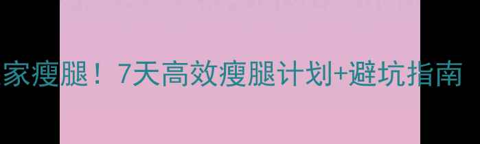 图片 ✨中学生也能在家瘦腿！7天高效瘦腿计划+避坑指南（附真实对比）1