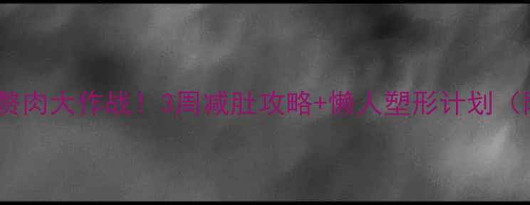 图片 ✨久坐族腰腹赘肉大作战！3周减肚攻略+懒人塑形计划（附对比图）✨2