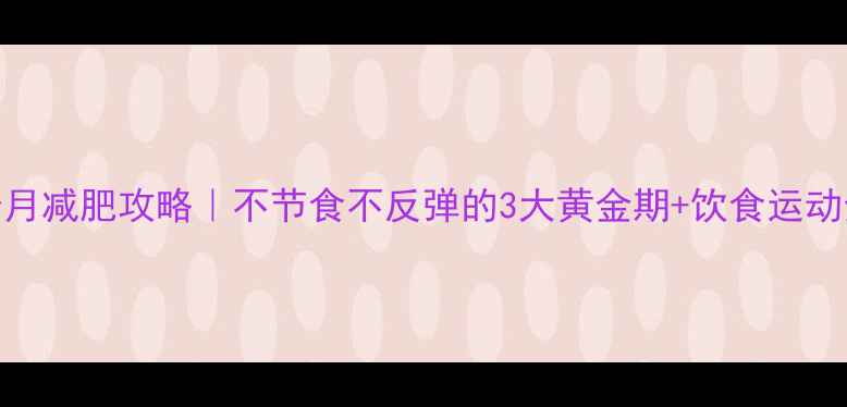 图片 ✨产后6个月减肥攻略｜不节食不反弹的3大黄金期+饮食运动全方案✨2