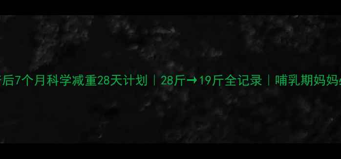 图片 ✨产后7个月科学减重28天计划｜28斤→19斤全记录｜哺乳期妈妈必看