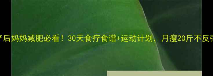图片 ✨产后妈妈减肥必看！30天食疗食谱+运动计划，月瘦20斤不反弹🌟