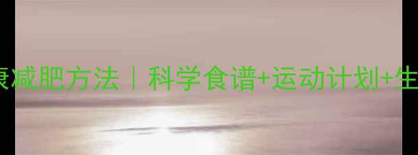 图片 ✨亲测有效的健康减肥方法｜科学食谱+运动计划+生活习惯全攻略✨2