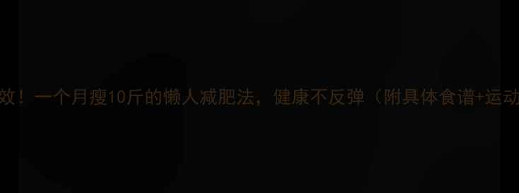图片 ✨亲测有效！一个月瘦10斤的懒人减肥法，健康不反弹（附具体食谱+运动计划）✨