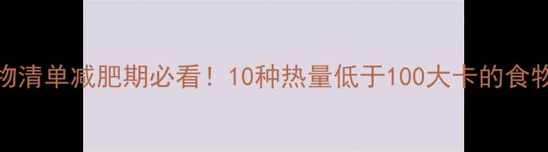 图片 ✨低卡食物清单减肥期必看！10种热量低于100大卡的食物+食谱✨1