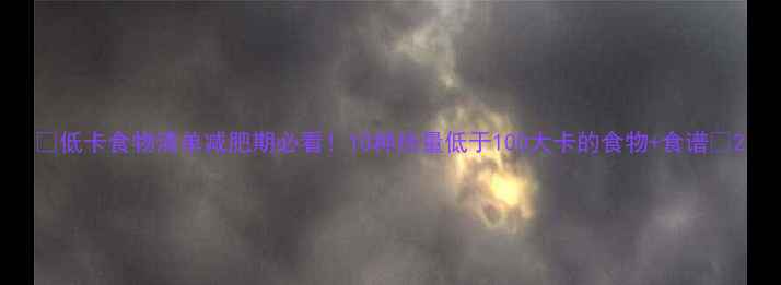 图片 ✨低卡食物清单减肥期必看！10种热量低于100大卡的食物+食谱✨2