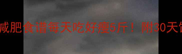 图片 ✨低卡高蛋白减肥食谱每天吃好瘦5斤！附30天饮食计划表🌟1