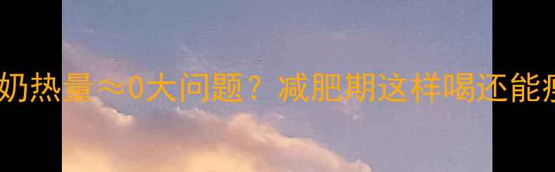 图片 ✨低脂牛奶热量≈0大问题？减肥期这样喝还能瘦5斤！✨