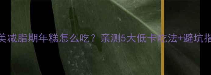 图片 ✨健美减脂期年糕怎么吃？亲测5大低卡吃法+避坑指南🌟