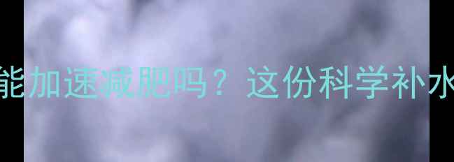 图片 ✨健身后多喝水真的能加速减肥吗？这份科学补水指南让你瘦得更快！