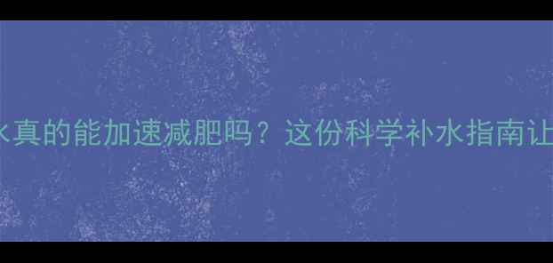 图片 ✨健身后多喝水真的能加速减肥吗？这份科学补水指南让你瘦得更快！2