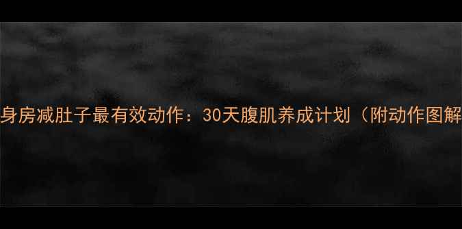 图片 ✨健身房减肚子最有效动作：30天腹肌养成计划（附动作图解）✨