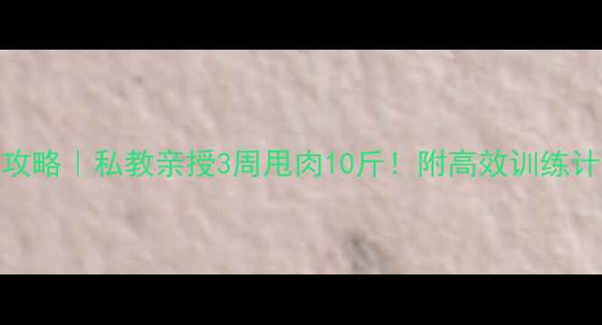 图片 ✨健身房减肥攻略｜私教亲授3周甩肉10斤！附高效训练计划+饮食表🔥2