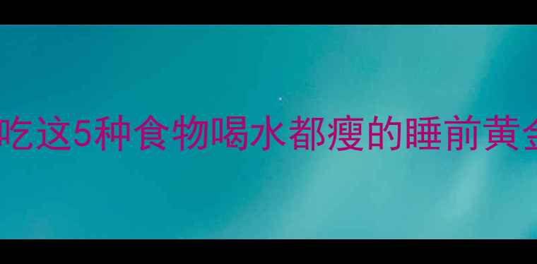 图片 ✨健身期睡前必吃这5种食物喝水都瘦的睡前黄金期这样把握✨1