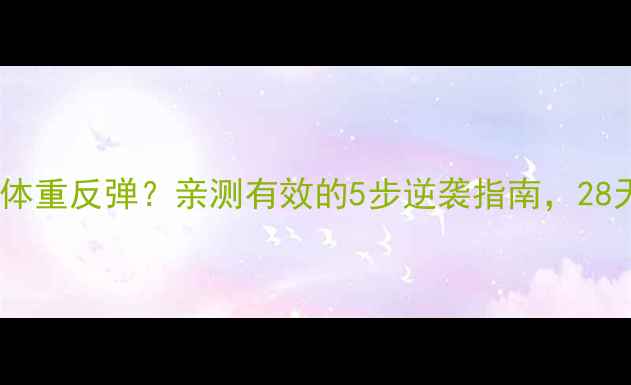 图片 ✨健身量减少后体重反弹？亲测有效的5步逆袭指南，28天瘦回两位数🔥1