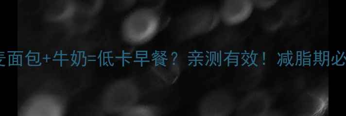 图片 ✨全麦面包+牛奶=低卡早餐？亲测有效！减脂期必看🔥1