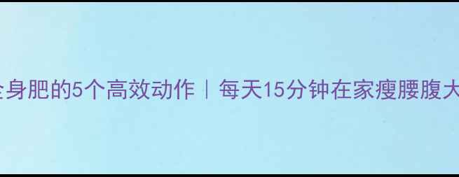 图片 ✨减全身肥的5个高效动作｜每天15分钟在家瘦腰腹大腿✨2