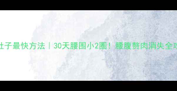 图片 ✨减肚子最快方法｜30天腰围小2圈！腰腹赘肉消失全攻略✨