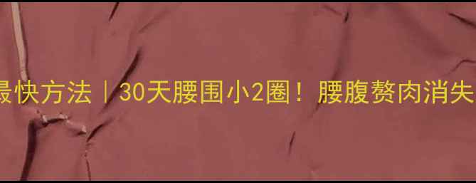 图片 ✨减肚子最快方法｜30天腰围小2圈！腰腹赘肉消失全攻略✨1