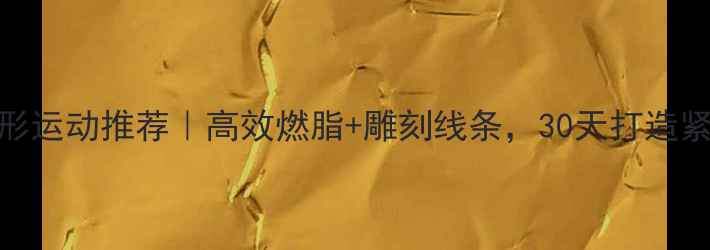 图片 ✨减肥塑形运动推荐｜高效燃脂+雕刻线条，30天打造紧致身材✨