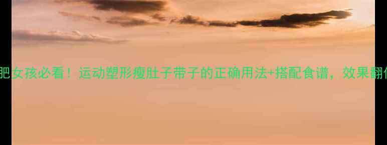 图片 ✨减肥女孩必看！运动塑形瘦肚子带子的正确用法+搭配食谱，效果翻倍！1