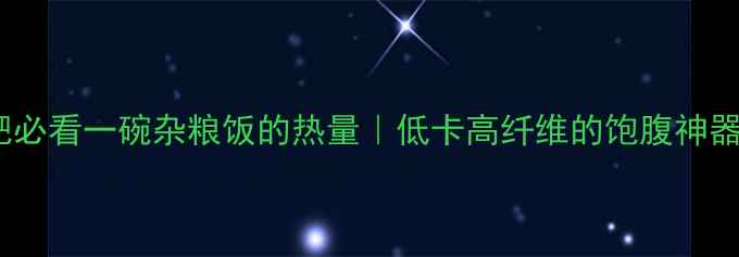 图片 ✨减肥必看一碗杂粮饭的热量｜低卡高纤维的饱腹神器！🌾1