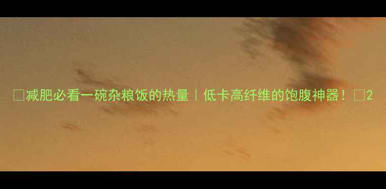 图片 ✨减肥必看一碗杂粮饭的热量｜低卡高纤维的饱腹神器！🌾2