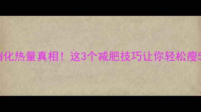 图片 ✨减肥必看食物消化热量真相！这3个减肥技巧让你轻松瘦5斤（附热量表）1