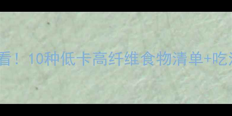 图片 ✨减肥必看！10种低卡高纤维食物清单+吃法攻略🌟1