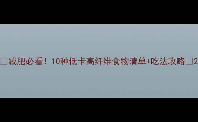 图片 ✨减肥必看！10种低卡高纤维食物清单+吃法攻略🌟2