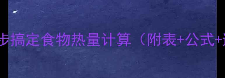 图片 ✨减肥必看！3步搞定食物热量计算（附表+公式+避坑指南）🍽️