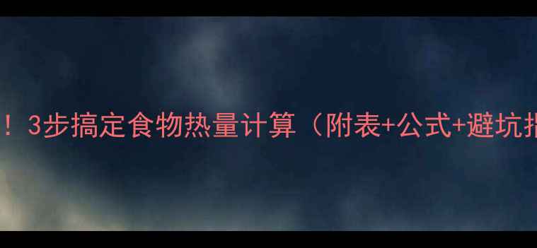 图片 ✨减肥必看！3步搞定食物热量计算（附表+公式+避坑指南）🍽️1