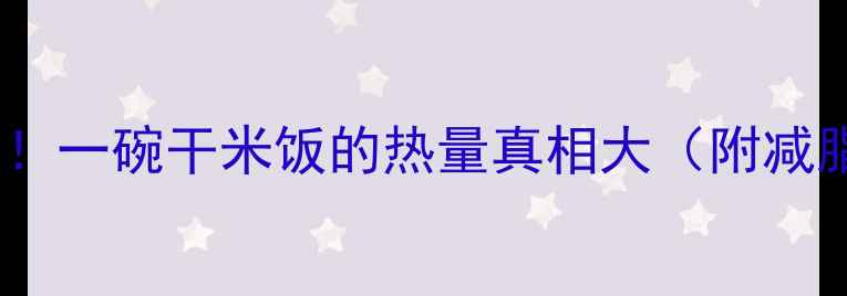 图片 ✨减肥必看！一碗干米饭的热量真相大（附减脂吃法）✨1