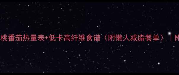 图片 ✨减肥必看！樱桃番茄热量表+低卡高纤维食谱（附懒人减脂餐单）｜附热量对比图✨1