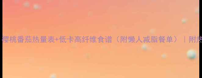 图片 ✨减肥必看！樱桃番茄热量表+低卡高纤维食谱（附懒人减脂餐单）｜附热量对比图✨2