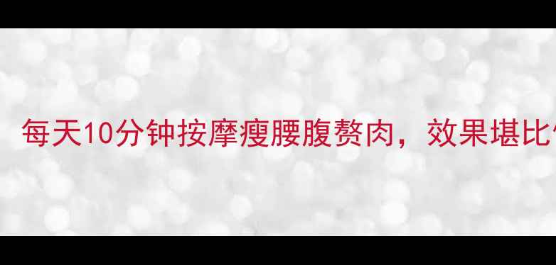 图片 ✨减肥必看！每天10分钟按摩瘦腰腹赘肉，效果堪比健身教练✨1