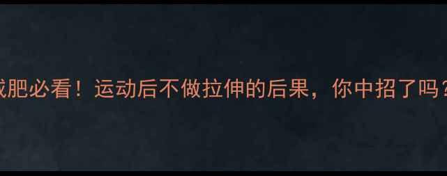 图片 ✨减肥必看！运动后不做拉伸的后果，你中招了吗？🔥