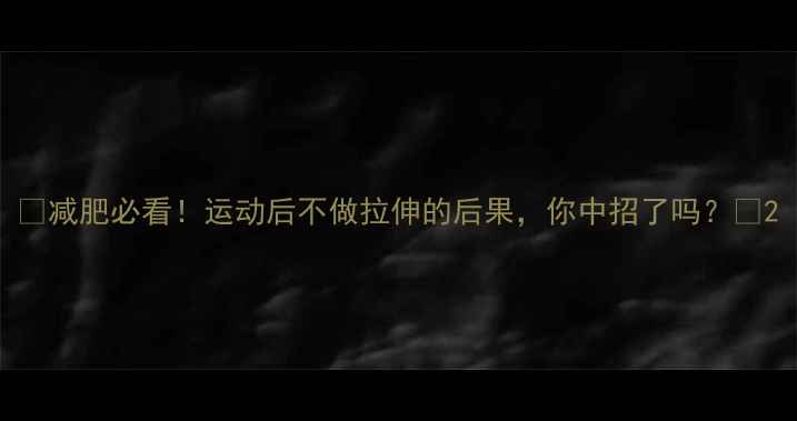 图片 ✨减肥必看！运动后不做拉伸的后果，你中招了吗？🔥2