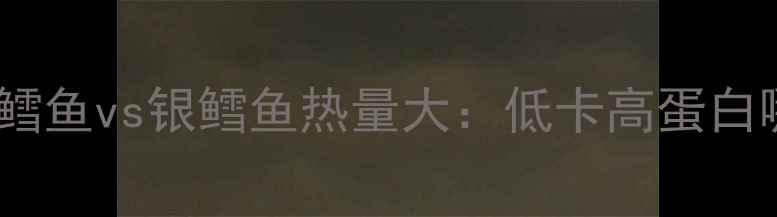 图片 ✨减肥必看！鳕鱼vs银鳕鱼热量大：低卡高蛋白哪个更优？🔥1