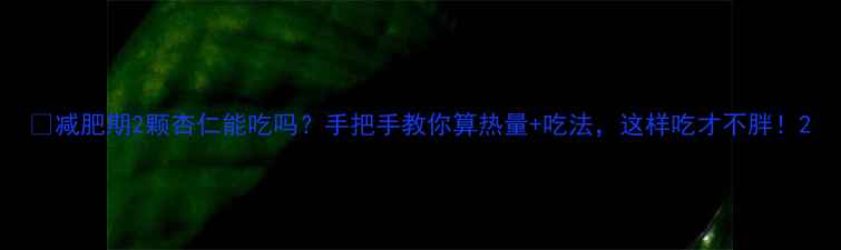 图片 ✨减肥期2颗杏仁能吃吗？手把手教你算热量+吃法，这样吃才不胖！2