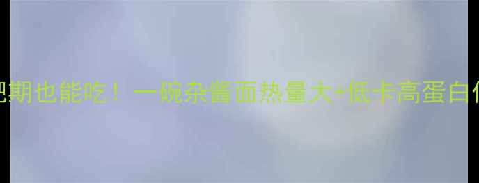图片 ✨减肥期也能吃！一碗杂酱面热量大+低卡高蛋白做法✨