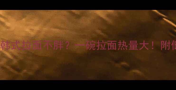 图片 ✨减肥期如何吃韩式拉面不胖？一碗拉面热量大！附低卡吃法攻略🍜1