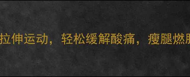 图片 ✨减肥期必做拉伸运动，轻松缓解酸痛，瘦腿燃脂效果翻倍！1