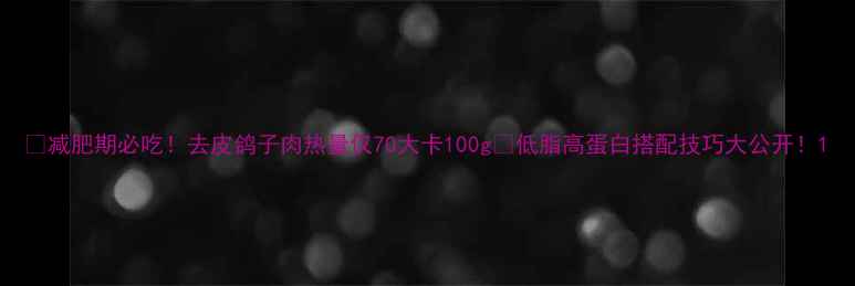 图片 ✨减肥期必吃！去皮鸽子肉热量仅70大卡100g🔥低脂高蛋白搭配技巧大公开！1