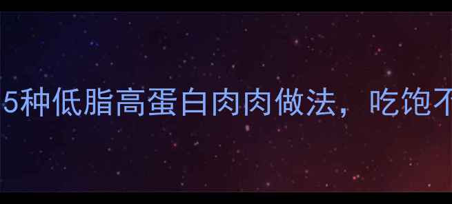 图片 ✨减肥期必看！5种低脂高蛋白肉肉做法，吃饱不胖还能瘦！🔥1