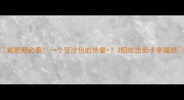 图片 ✨减肥期必看！一个豆沙包的热量=？3招吃出低卡幸福感🍙