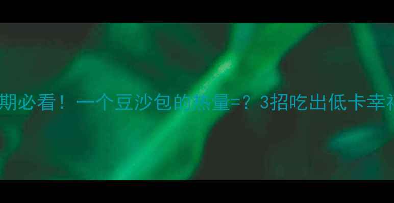 图片 ✨减肥期必看！一个豆沙包的热量=？3招吃出低卡幸福感🍙2