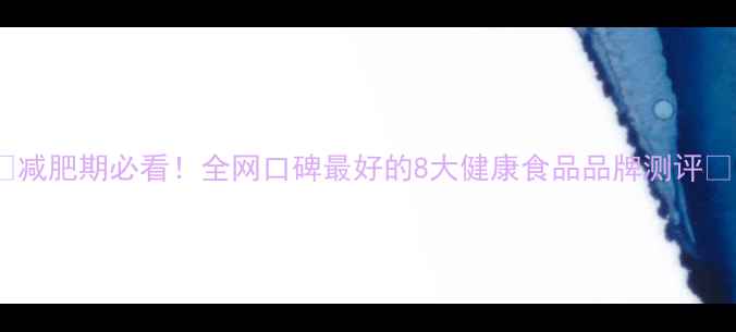 图片 ✨减肥期必看！全网口碑最好的8大健康食品品牌测评✨1