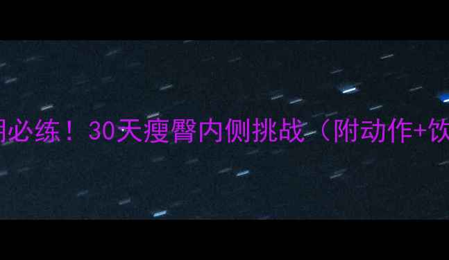 图片 ✨减肥期必练！30天瘦臀内侧挑战（附动作+饮食）✨1