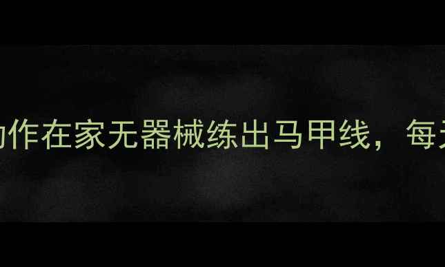 图片 ✨减肥期必练！7个动作在家无器械练出马甲线，每天15分钟高效燃脂🔥1